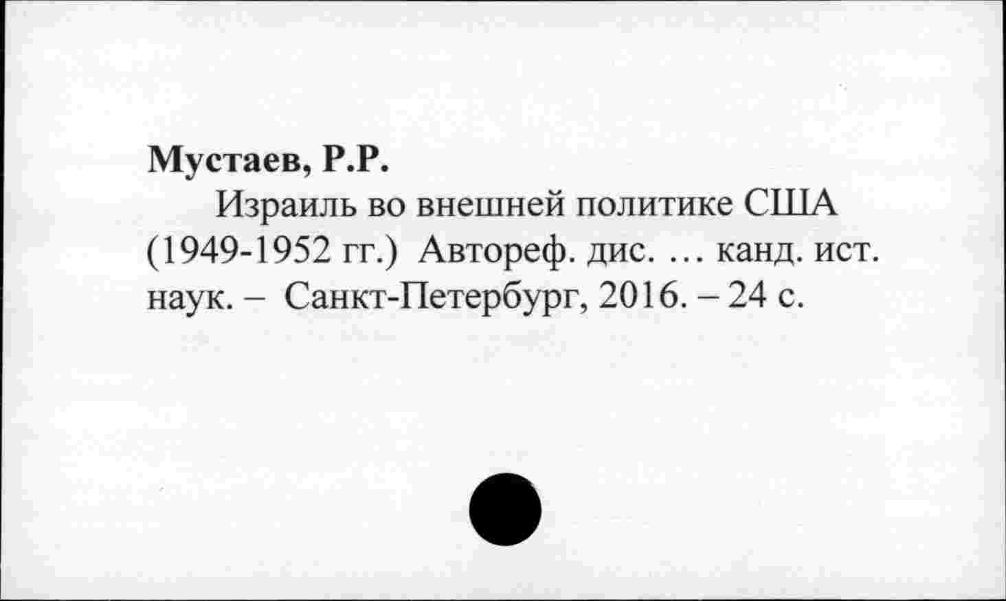 ﻿Мустаев, Р.Р.
Израиль во внешней политике США (1949-1952 гг.) Автореф. дис. ... канд. ист. наук. - Санкт-Петербург, 2016. - 24 с.